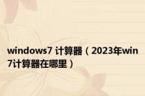 windows7 计算器（2023年win7计算器在哪里）