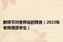 教师节对老师说的预言（2023年老师诱惑学生）
