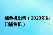 捕鱼机出售（2023年进口捕鱼机）