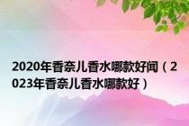 2020年香奈儿香水哪款好闻（2023年香奈儿香水哪款好）