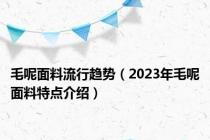 毛呢面料流行趋势（2023年毛呢面料特点介绍）