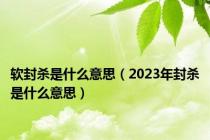软封杀是什么意思（2023年封杀是什么意思）