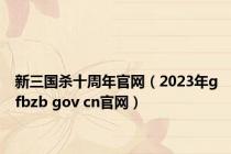 新三国杀十周年官网（2023年gfbzb gov cn官网）