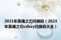 2021年英魂之刃兑换码（2023年英魂之刃cdkey兑换码大全）