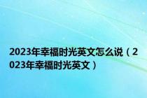 2023年幸福时光英文怎么说（2023年幸福时光英文）