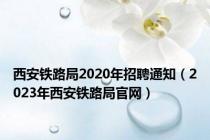 西安铁路局2020年招聘通知（2023年西安铁路局官网）