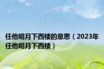 任他明月下西楼的意思（2023年任他明月下西楼）