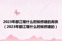 2023年都江堰什么时候修建的高铁（2023年都江堰什么时候修建的）