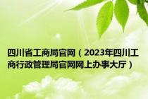 四川省工商局官网（2023年四川工商行政管理局官网网上办事大厅）