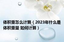 体积重怎么计算（2023年什么是体积重量 如何计算）