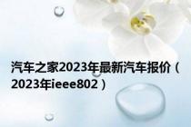 汽车之家2023年最新汽车报价（2023年ieee802）