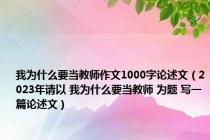 我为什么要当教师作文1000字论述文（2023年请以 我为什么要当教师 为题 写一篇论述文）