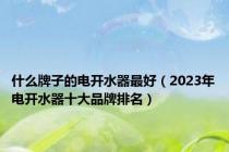 什么牌子的电开水器最好（2023年电开水器十大品牌排名）