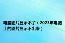 电脑图片显示不了（2023年电脑上的图片显示不出来）