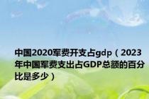 中国2020军费开支占gdp（2023年中国军费支出占GDP总额的百分比是多少）