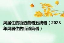 风居住的街道曲谱五线谱（2023年风居住的街道简谱）