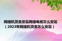 网络机顶盒安装网络电视怎么安装（2023年网络机顶盒怎么安装）
