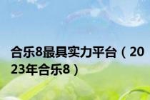 合乐8最具实力平台（2023年合乐8）