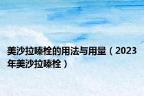 美沙拉嗪栓的用法与用量（2023年美沙拉嗪栓）