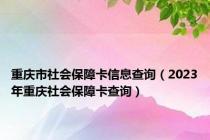 重庆市社会保障卡信息查询（2023年重庆社会保障卡查询）
