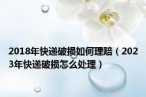 2018年快递破损如何理赔（2023年快递破损怎么处理）