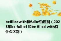 befilledwith和fullof的区别（2023年be full of 和be filled with有什么区别）
