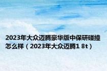 2023年大众迈腾豪华版中保研碰撞怎么样（2023年大众迈腾1 8t）