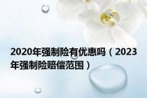 2020年强制险有优惠吗（2023年强制险赔偿范围）