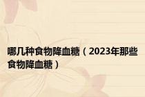 哪几种食物降血糖（2023年那些食物降血糖）