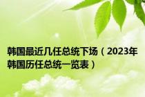 韩国最近几任总统下场（2023年韩国历任总统一览表）