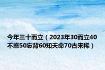 今年三十而立（2023年30而立40不惑50忘背60知天命70古来稀）