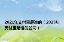 2021年支付宝是谁的（2023年支付宝是谁的公司）