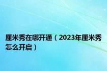 厘米秀在哪开通（2023年厘米秀怎么开启）