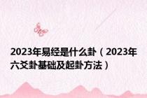 2023年易经是什么卦（2023年六爻卦基础及起卦方法）