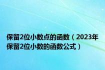 保留2位小数点的函数（2023年保留2位小数的函数公式）