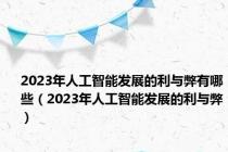 2023年人工智能发展的利与弊有哪些（2023年人工智能发展的利与弊）