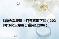 360火车票网上订票官网下载（2023年360火车票订票网12306）