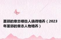 圣邪的意志哪些人值得培养（2023年圣邪的意志人物培养）