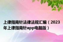 上律指南针法律法规汇编（2023年上律指南针app电脑版）
