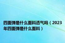 四面弹是什么面料透气吗（2023年四面弹是什么面料）
