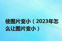 使图片变小（2023年怎么让图片变小）