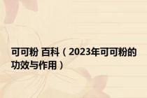 可可粉 百科（2023年可可粉的功效与作用）
