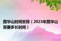 爬华山时间安排（2023年爬华山需要多长时间）