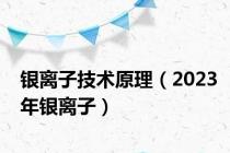银离子技术原理（2023年银离子）