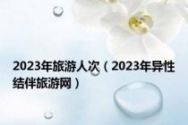 2023年旅游人次（2023年异性结伴旅游网）