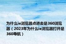 为什么ie浏览器点进去是360浏览器（2023年为什么ie浏览器打开是360导航）
