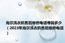 海尔洗衣机售后维修电话号码多少（2023年海尔洗衣机售后维修电话）