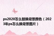 ps2020怎么替换背景颜色（2023年ps怎么换背景图片）
