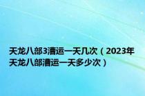 天龙八部3漕运一天几次（2023年天龙八部漕运一天多少次）
