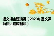 语文课主题演讲（2023年语文课前演讲话题新颖）